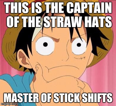 Luffy focused | THIS IS THE CAPTAIN OF THE STRAW HATS; MASTER OF STICK SHIFTS | image tagged in luffy focused | made w/ Imgflip meme maker