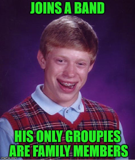 Brian Joined A Band | JOINS A BAND; HIS ONLY GROUPIES ARE FAMILY MEMBERS | image tagged in memes,bad luck brian,bands,groupies,family,ewwwww | made w/ Imgflip meme maker
