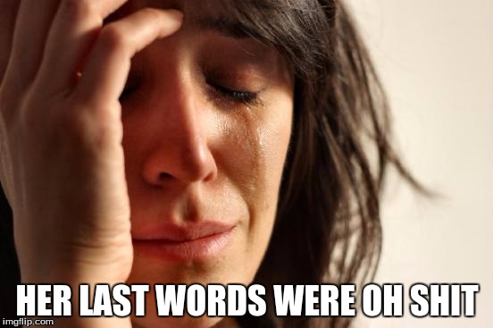 First World Problems | HER LAST WORDS WERE OH SHIT | image tagged in memes,first world problems | made w/ Imgflip meme maker