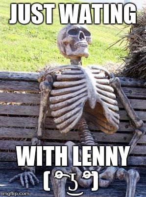 Waiting Skeleton Meme | JUST WATING; WITH LENNY ( ͡° ͜ʖ ͡°) | image tagged in memes,waiting skeleton | made w/ Imgflip meme maker