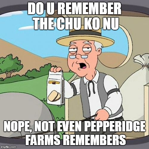 Pepperidge Farm Remembers Meme | DO U REMEMBER THE CHU KO NU; NOPE, NOT EVEN PEPPERIDGE FARMS REMEMBERS | image tagged in memes,pepperidge farm remembers | made w/ Imgflip meme maker