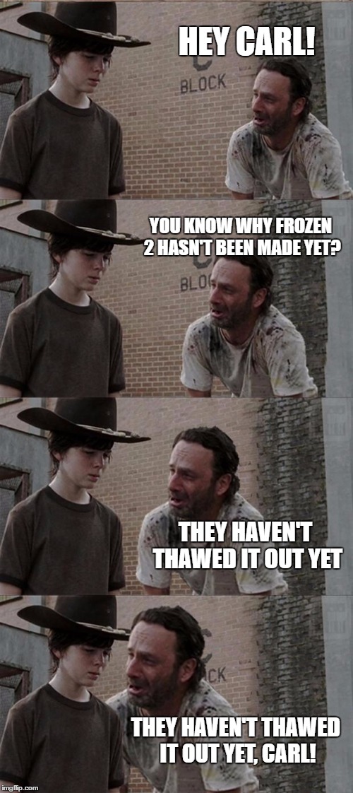Rick and Carl Long Meme | HEY CARL! YOU KNOW WHY FROZEN 2 HASN'T BEEN MADE YET? THEY HAVEN'T THAWED IT OUT YET; THEY HAVEN'T THAWED IT OUT YET, CARL! | image tagged in memes,rick and carl long | made w/ Imgflip meme maker