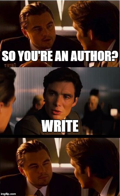 Inception | SO YOU'RE AN AUTHOR? WRITE | image tagged in memes,inception | made w/ Imgflip meme maker