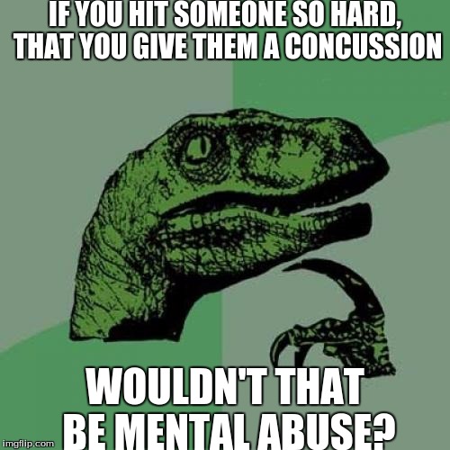 idk why i made this | IF YOU HIT SOMEONE SO HARD, THAT YOU GIVE THEM A CONCUSSION; WOULDN'T THAT BE MENTAL ABUSE? | image tagged in memes,slowstack | made w/ Imgflip meme maker