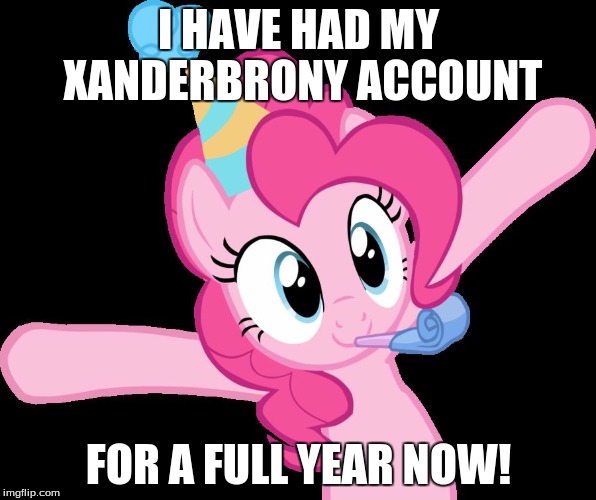 Pinkie partying | I HAVE HAD MY XANDERBRONY ACCOUNT; FOR A FULL YEAR NOW! | image tagged in pinkie partying | made w/ Imgflip meme maker
