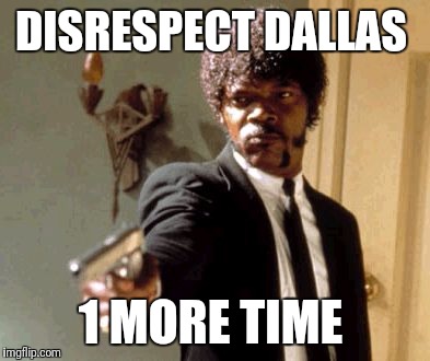 Say That Again I Dare You | DISRESPECT DALLAS; 1 MORE TIME | image tagged in memes,say that again i dare you | made w/ Imgflip meme maker