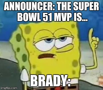 I'll Have You Know Spongebob Meme | ANNOUNCER: THE SUPER BOWL 51 MVP IS... BRADY: | image tagged in memes,ill have you know spongebob | made w/ Imgflip meme maker