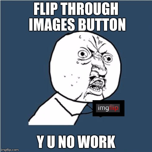 It hasn't worked once all day for me and I have no clue why | FLIP THROUGH IMAGES BUTTON; Y U NO WORK | image tagged in y u no,imgflip unite | made w/ Imgflip meme maker