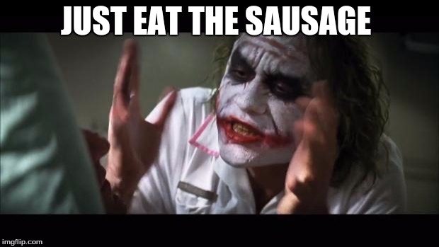 And everybody loses their minds | JUST EAT THE SAUSAGE | image tagged in memes,and everybody loses their minds | made w/ Imgflip meme maker