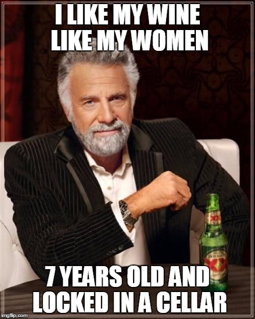 The Most Interesting Man In The World | I LIKE MY WINE LIKE MY WOMEN; 7 YEARS OLD AND LOCKED IN A CELLAR | image tagged in memes,the most interesting man in the world | made w/ Imgflip meme maker