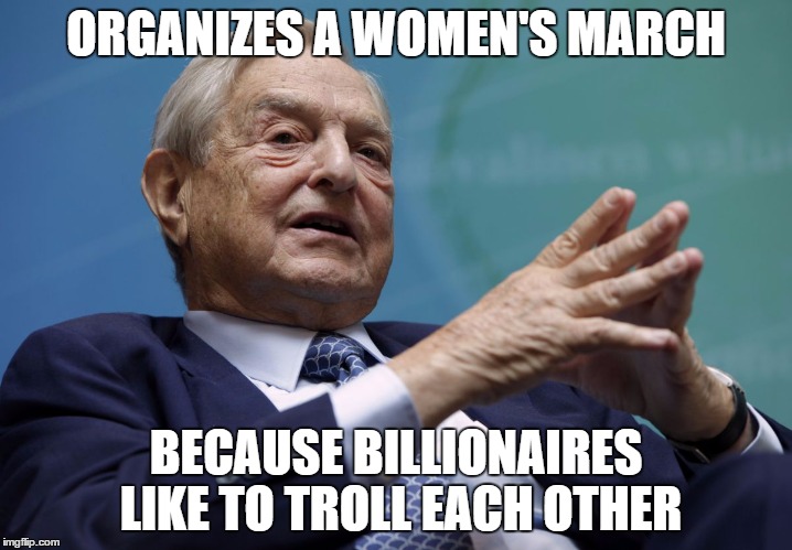 George Soros vs Trump | ORGANIZES A WOMEN'S MARCH; BECAUSE BILLIONAIRES LIKE TO TROLL EACH OTHER | image tagged in george soros,trump,womens march | made w/ Imgflip meme maker