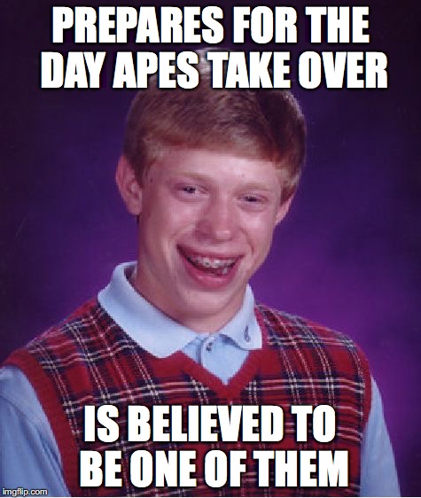 Bad Luck Brian | PREPARES FOR THE DAY APES TAKE OVER; IS BELIEVED TO BE ONE OF THEM | image tagged in memes,bad luck brian | made w/ Imgflip meme maker