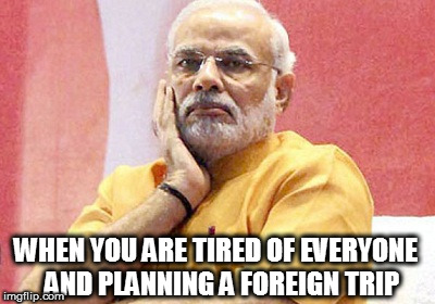Narendra Modi | WHEN YOU ARE TIRED OF EVERYONE 
AND PLANNING A FOREIGN TRIP | image tagged in narendra modi trip | made w/ Imgflip meme maker