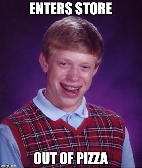 Bad Luck Brian Meme | ENTERS STORE OUT OF PIZZA | image tagged in memes,bad luck brian | made w/ Imgflip meme maker