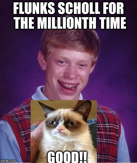 Bad Luck Brian Meme | FLUNKS SCHOLL FOR THE MILLIONTH TIME; GOOD!! | image tagged in memes,bad luck brian | made w/ Imgflip meme maker