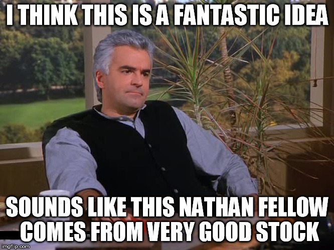 Peterman | I THINK THIS IS A FANTASTIC IDEA; SOUNDS LIKE THIS NATHAN FELLOW COMES FROM VERY GOOD STOCK | image tagged in peterman | made w/ Imgflip meme maker