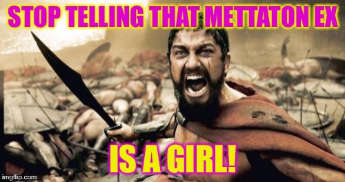 I don't agree with people thinking Mettaton EX is a girl.You? | STOP TELLING THAT METTATON EX; IS A GIRL! | image tagged in memes,sparta leonidas | made w/ Imgflip meme maker