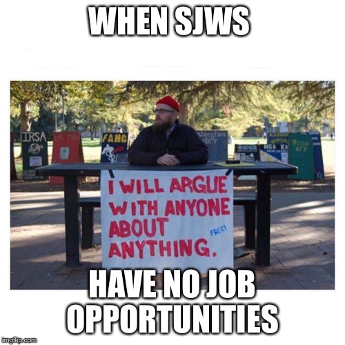 WHEN SJWS; HAVE NO JOB OPPORTUNITIES | image tagged in sjw,jobless | made w/ Imgflip meme maker