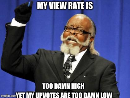 Too Damn High Meme | MY VIEW RATE IS; TOO DAMN HIGH; YET MY UPVOTES ARE TOO DAMN LOW | image tagged in memes,too damn high | made w/ Imgflip meme maker