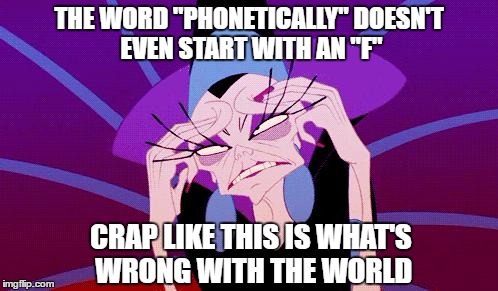 Get on the fone and call yur kongressman | THE WORD "PHONETICALLY" DOESN'T EVEN START WITH AN "F"; CRAP LIKE THIS IS WHAT'S WRONG WITH THE WORLD | image tagged in exasperated,spelling nazi | made w/ Imgflip meme maker