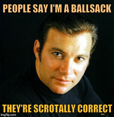 Shatner would like to say,,, | PEOPLE SAY I'M A BALLSACK; ,,, THEY'RE SCROTALLY CORRECT | image tagged in shatner would like to say   | made w/ Imgflip meme maker