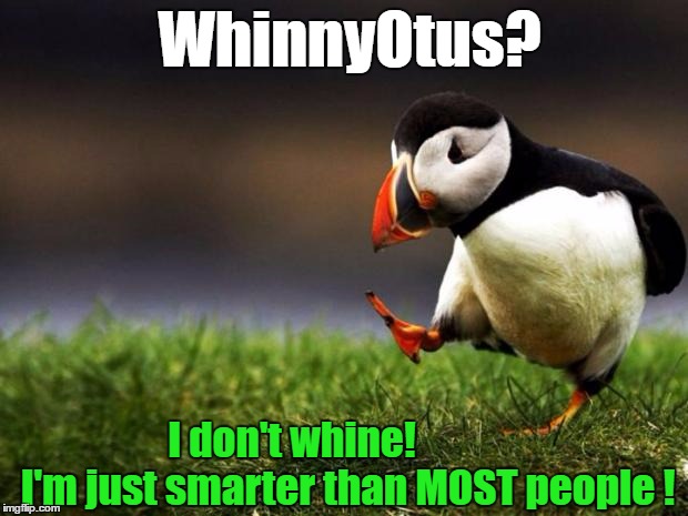 Tired of the lies | WhinnyOtus? I don't whine!              I'm just smarter than MOST people ! | image tagged in memes,unpopular opinion puffin,donald trump approves,funny memes | made w/ Imgflip meme maker