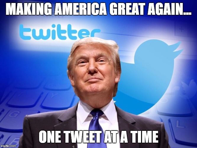 Trump twitter | MAKING AMERICA GREAT AGAIN... ONE TWEET AT A TIME | image tagged in trump twitter | made w/ Imgflip meme maker