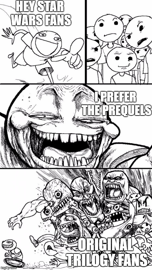 Hey Internet | HEY STAR WARS FANS; I PREFER THE PREQUELS; ORIGINAL TRILOGY FANS | image tagged in memes,hey internet | made w/ Imgflip meme maker