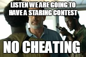 Captain Philips Staring Contest | LISTEN WE ARE GOING TO HAVE A STARING CONTEST; NO CHEATING | image tagged in staring,captain phillips | made w/ Imgflip meme maker