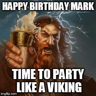 Viking | HAPPY BIRTHDAY MARK; TIME TO PARTY LIKE A VIKING | image tagged in viking | made w/ Imgflip meme maker