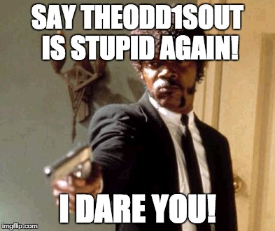 Say That Again I Dare You Meme | SAY THEODD1SOUT IS STUPID AGAIN! I DARE YOU! | image tagged in memes,say that again i dare you | made w/ Imgflip meme maker