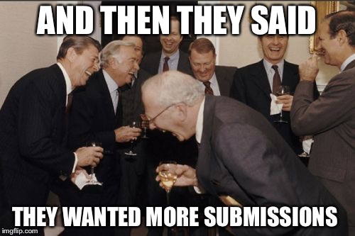 Meanwhile at imgfilp headquarters | AND THEN THEY SAID; THEY WANTED MORE SUBMISSIONS | image tagged in memes,laughing men in suits | made w/ Imgflip meme maker