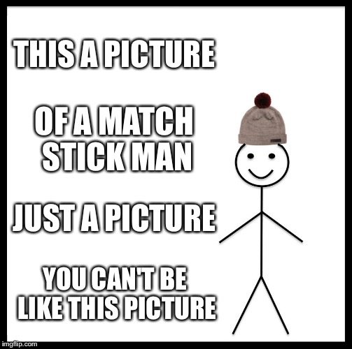 Be Like Bill | THIS A PICTURE; OF A MATCH STICK MAN; JUST A PICTURE; YOU CAN'T BE LIKE THIS PICTURE | image tagged in memes,be like bill | made w/ Imgflip meme maker