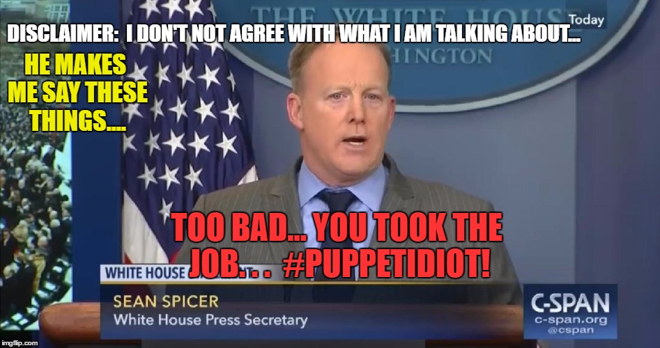 Pull my strings | DISCLAIMER:  I DON'T NOT AGREE WITH WHAT I AM TALKING ABOUT... HE MAKES ME SAY THESE THINGS.... TOO BAD... YOU TOOK THE JOB. . .  #PUPPETIDIOT! | image tagged in regetting,funny memes,sean spicer,donald trump | made w/ Imgflip meme maker