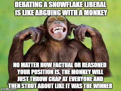 There is no reasoning with those who do not accept reason. | DEBATING A SNOWFLAKE LIBERAL IS LIKE ARGUING WITH A MONKEY; NO MATTER HOW FACTUAL OR REASONED YOUR POSITION IS, THE MONKEY WILL JUST THROW CRAP AT EVERYONE AND THEN STRUT ABOUT LIKE IT WAS THE WINNER | image tagged in monkey,snowflake,butthurt liberals | made w/ Imgflip meme maker