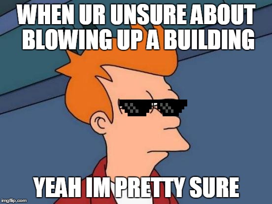 Futurama Fry | WHEN UR UNSURE ABOUT BLOWING UP A BUILDING; YEAH IM PRETTY SURE | image tagged in memes,futurama fry | made w/ Imgflip meme maker