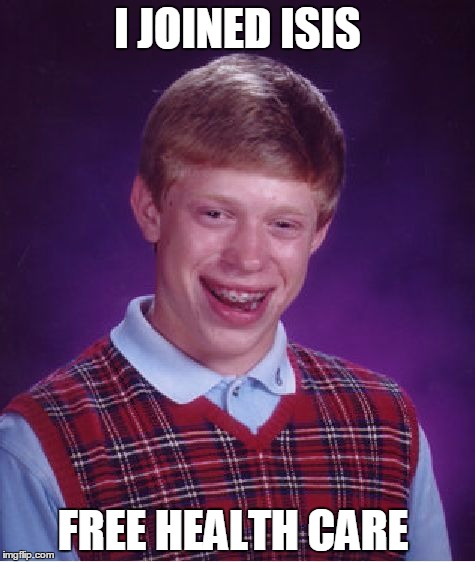 Bad Luck Brian Meme | I JOINED ISIS; FREE HEALTH CARE | image tagged in memes,bad luck brian | made w/ Imgflip meme maker