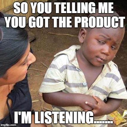 Third World Skeptical Kid | SO YOU TELLING ME YOU GOT THE PRODUCT; I'M LISTENING....... | image tagged in memes,third world skeptical kid | made w/ Imgflip meme maker