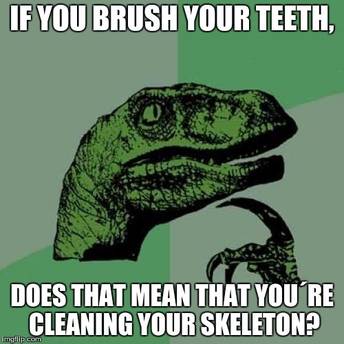 Philosoraptor | IF YOU BRUSH YOUR TEETH, DOES THAT MEAN THAT YOU´RE CLEANING YOUR SKELETON? | image tagged in memes,philosoraptor | made w/ Imgflip meme maker