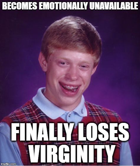 Bad Luck Brian | BECOMES EMOTIONALLY UNAVAILABLE; FINALLY LOSES VIRGINITY | image tagged in memes,bad luck brian,dating,men | made w/ Imgflip meme maker