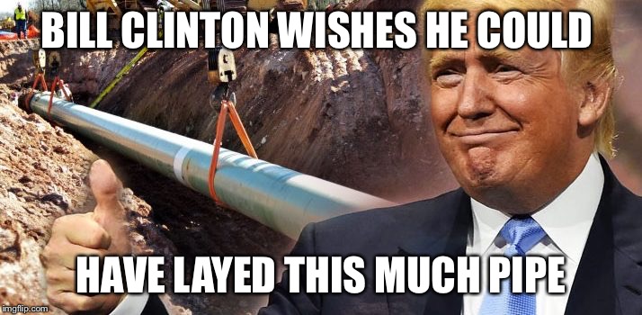 Laying pipe | BILL CLINTON WISHES HE COULD; HAVE LAYED THIS MUCH PIPE | image tagged in bill clinton,donald trump,dakota access pipeline | made w/ Imgflip meme maker