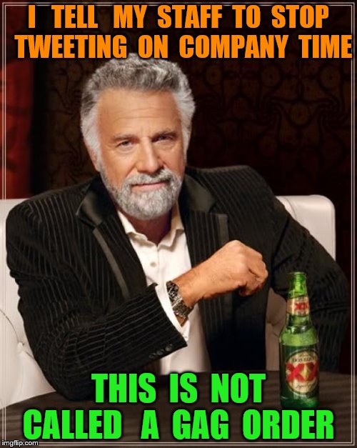 The Most Interesting Man In The World | I   TELL   MY  STAFF  TO  STOP  TWEETING  ON  COMPANY  TIME; THIS  IS  NOT   CALLED   A  GAG  ORDER | image tagged in memes,the most interesting man in the world | made w/ Imgflip meme maker