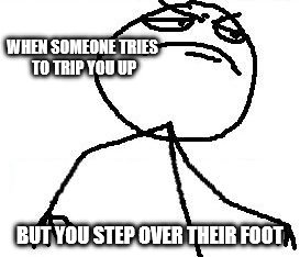 Fk Yeah Meme | WHEN SOMEONE TRIES TO TRIP YOU UP; BUT YOU STEP OVER THEIR FOOT | image tagged in memes,fk yeah | made w/ Imgflip meme maker
