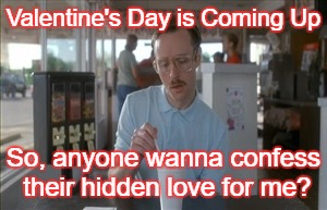 So I Guess You Can Say Things Are Getting Pretty Serious Meme | Valentine's Day is Coming Up; So, anyone wanna confess their hidden love for me? | image tagged in memes,so i guess you can say things are getting pretty serious | made w/ Imgflip meme maker