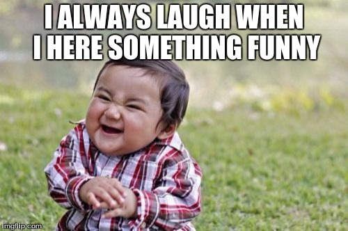 Evil Toddler | I ALWAYS LAUGH WHEN I HERE SOMETHING FUNNY | image tagged in memes,evil toddler | made w/ Imgflip meme maker