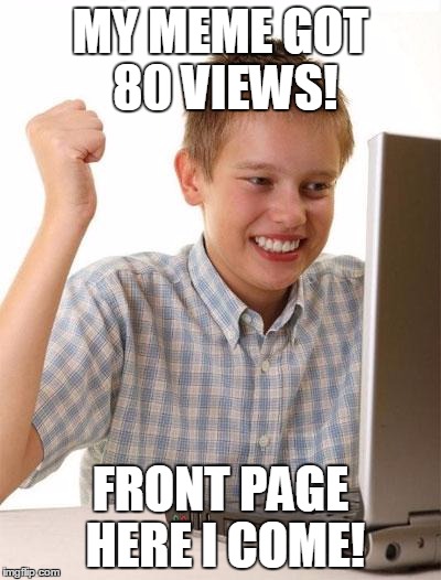 First Day On The Internet Kid Meme | MY MEME GOT 80 VIEWS! FRONT PAGE HERE I COME! | image tagged in memes,first day on the internet kid | made w/ Imgflip meme maker