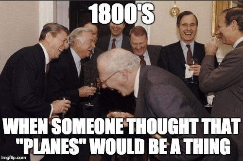 Laughing Men In Suits | 1800'S; WHEN SOMEONE THOUGHT THAT "PLANES" WOULD BE A THING | image tagged in memes,laughing men in suits | made w/ Imgflip meme maker