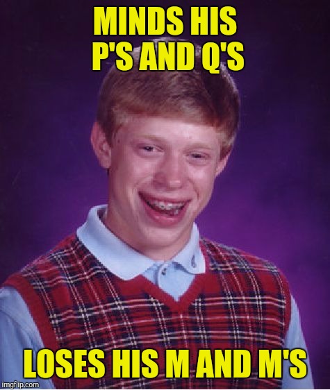Still can't find his bp | MINDS HIS P'S AND Q'S; LOSES HIS M AND M'S | image tagged in memes,bad luck brian,p's and q's,m and m's | made w/ Imgflip meme maker
