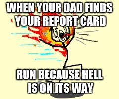 WHEN YOUR DAD FINDS YOUR REPORT CARD; RUN BECAUSE HELL IS ON ITS WAY | image tagged in when your dad finds your report card | made w/ Imgflip meme maker