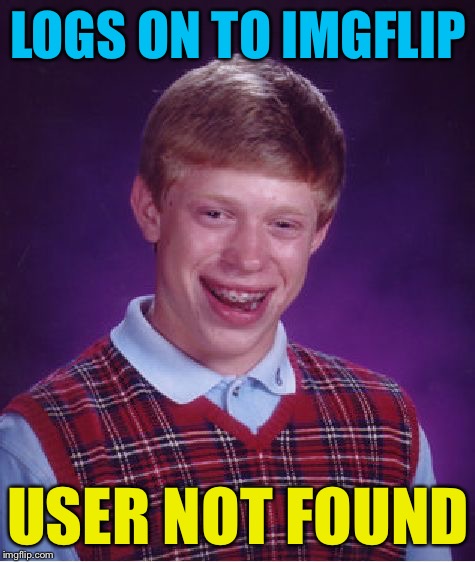 Bad Luck Brian Meme | LOGS ON TO IMGFLIP; USER NOT FOUND | image tagged in memes,bad luck brian | made w/ Imgflip meme maker
